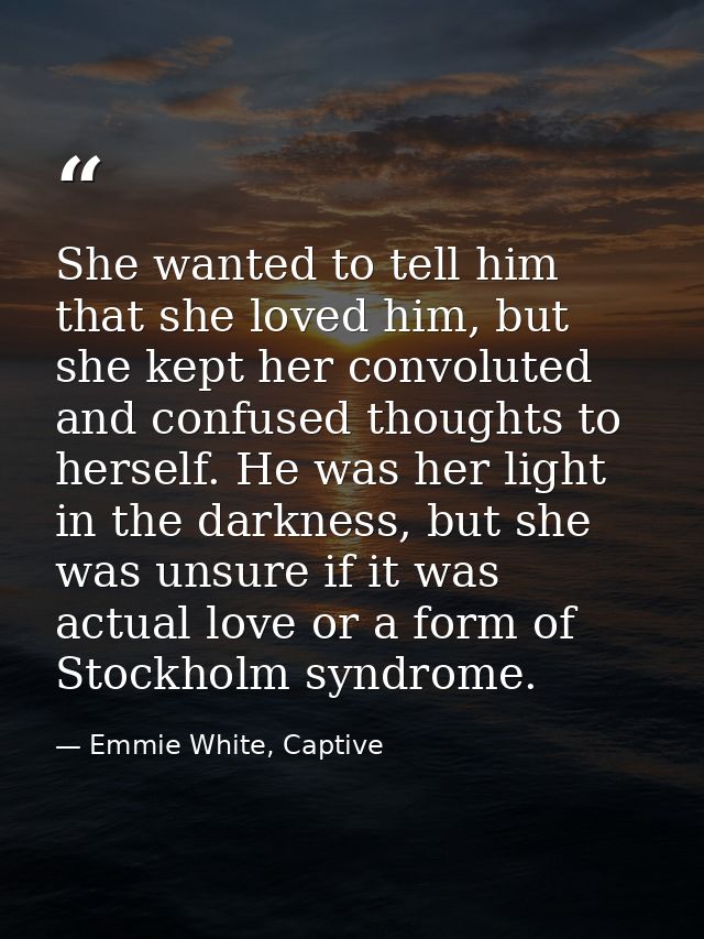 She wanted to tell him that she loved him, but she kept her convoluted and confused thoughts to herself. He was her ligh — Emmie White, Captive