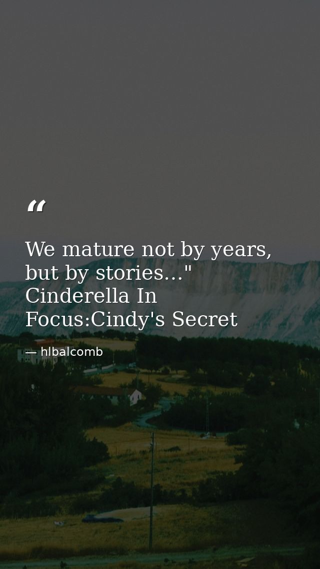 We mature not by years, but by stories…" Cinderella In Focus:Cindy's Secret — hlbalcomb