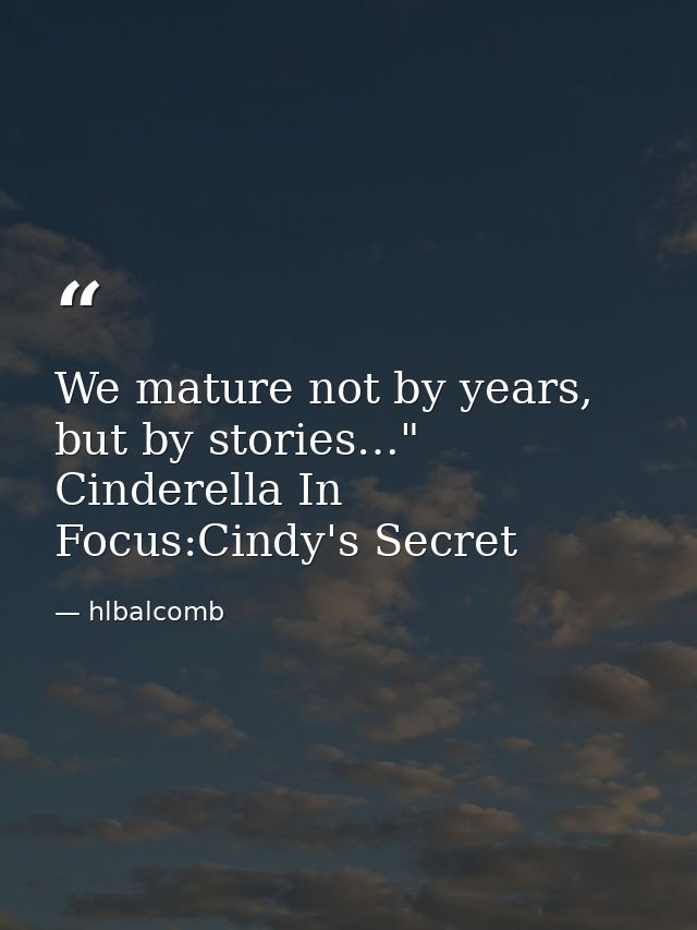 We mature not by years, but by stories…" Cinderella In Focus:Cindy's Secret — hlbalcomb