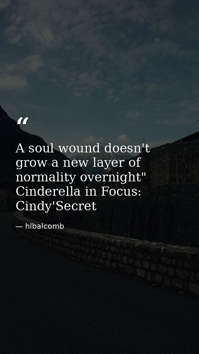 A soul wound doesn't grow a new layer of normality overnight" Cinderella in Focus: Cindy'Secret — hlbalcomb