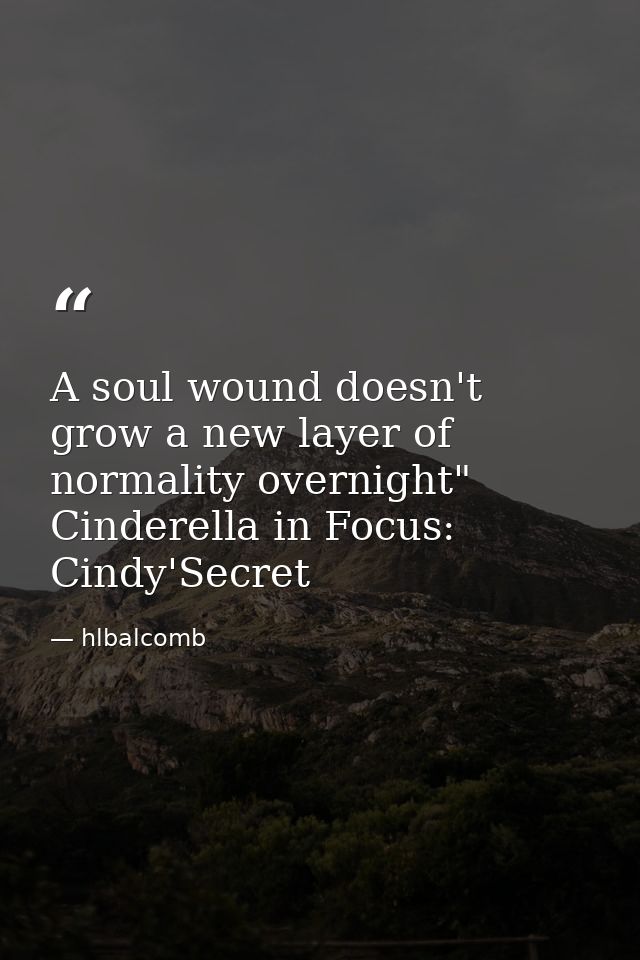 A soul wound doesn't grow a new layer of normality overnight" Cinderella in Focus: Cindy'Secret — hlbalcomb