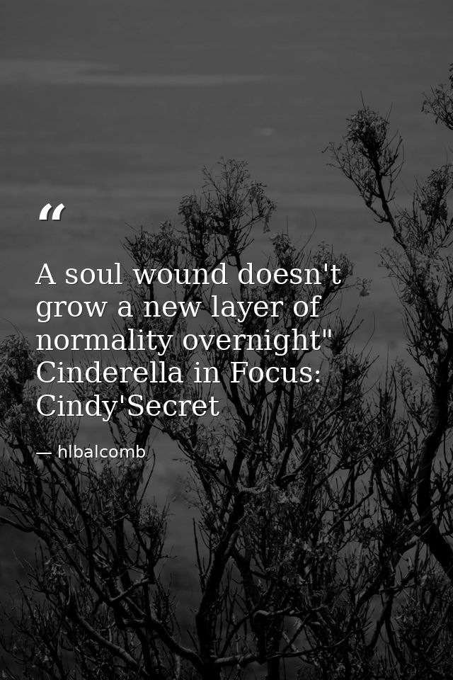 A soul wound doesn't grow a new layer of normality overnight" Cinderella in Focus: Cindy'Secret — hlbalcomb
