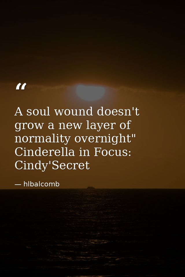 A soul wound doesn't grow a new layer of normality overnight" Cinderella in Focus: Cindy'Secret — hlbalcomb