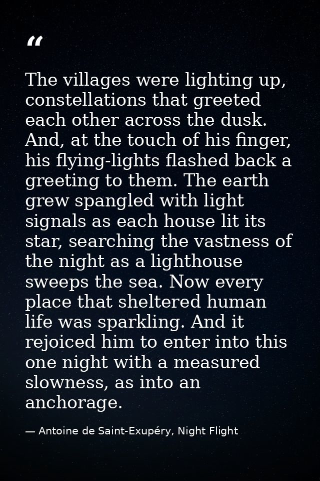 The villages were lighting up, constellations that greeted each other across the dusk. And, at the touch of his finger,  — Antoine de Saint-Exupéry, Night Flight