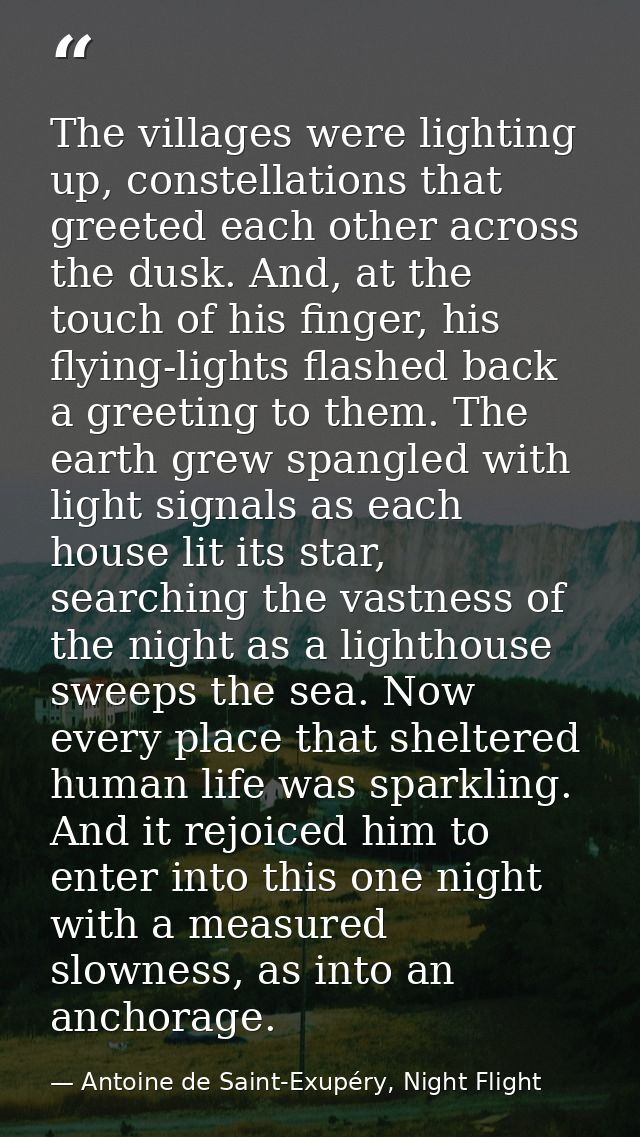 The villages were lighting up, constellations that greeted each other across the dusk. And, at the touch of his finger,  — Antoine de Saint-Exupéry, Night Flight