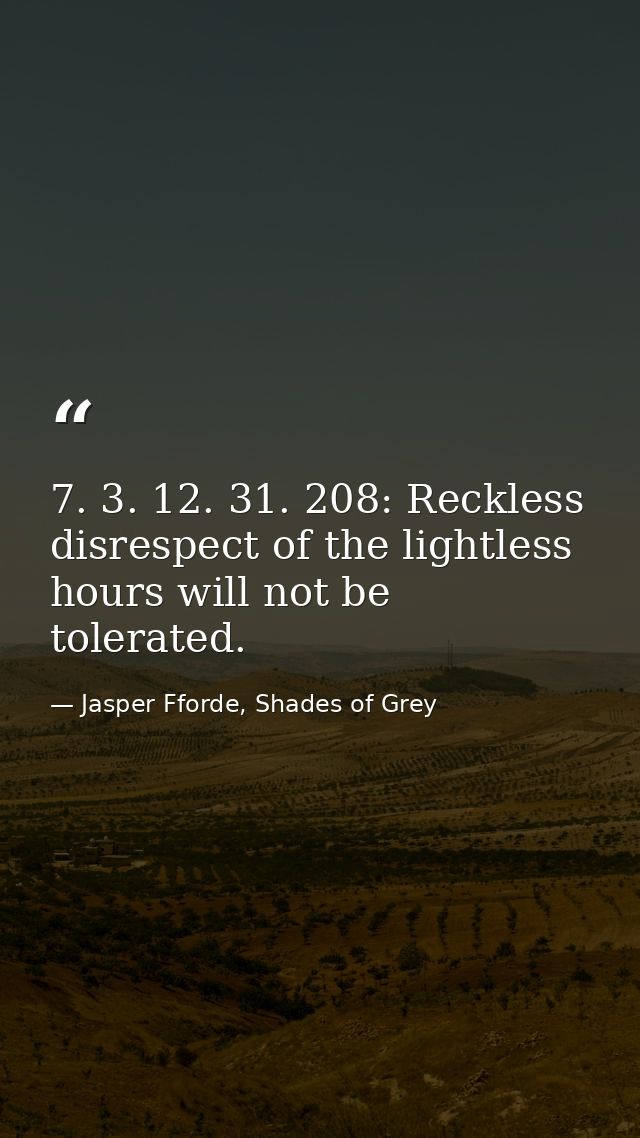 7. 3. 12. 31. 208: Reckless disrespect of the lightless hours will not be tolerated. — Jasper Fforde, Shades of Grey
