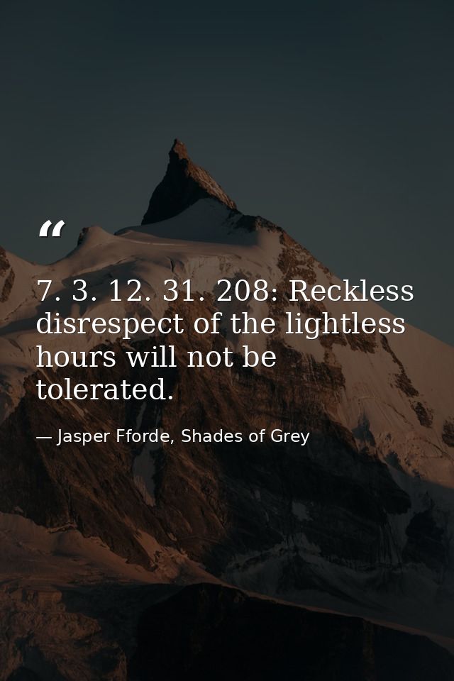 7. 3. 12. 31. 208: Reckless disrespect of the lightless hours will not be tolerated. — Jasper Fforde, Shades of Grey