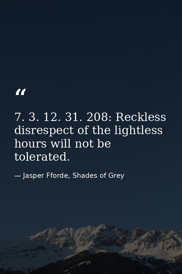 7. 3. 12. 31. 208: Reckless disrespect of the lightless hours will not be tolerated. — Jasper Fforde, Shades of Grey