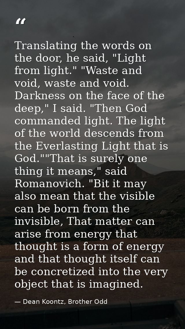 Translating the words on the door, he said, "Light from light." "Waste and void, waste and void. Darkness on the face of — Dean Koontz, Brother Odd