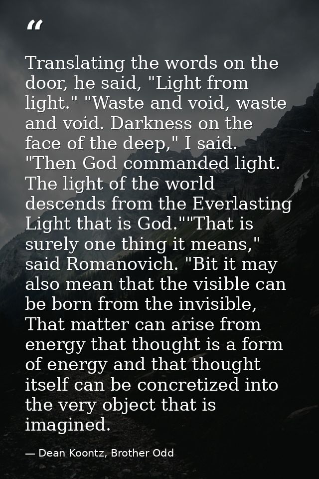Translating the words on the door, he said, "Light from light." "Waste and void, waste and void. Darkness on the face of — Dean Koontz, Brother Odd
