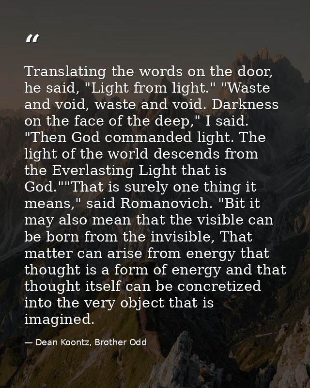 Translating the words on the door, he said, "Light from light." "Waste and void, waste and void. Darkness on the face of — Dean Koontz, Brother Odd