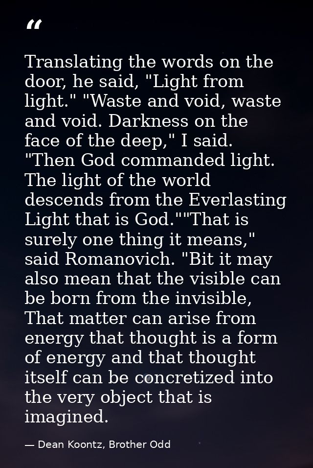 Translating the words on the door, he said, "Light from light." "Waste and void, waste and void. Darkness on the face of — Dean Koontz, Brother Odd