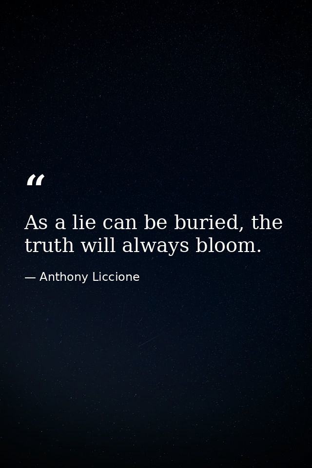 As a lie can be buried, the truth will always bloom. — Anthony Liccione