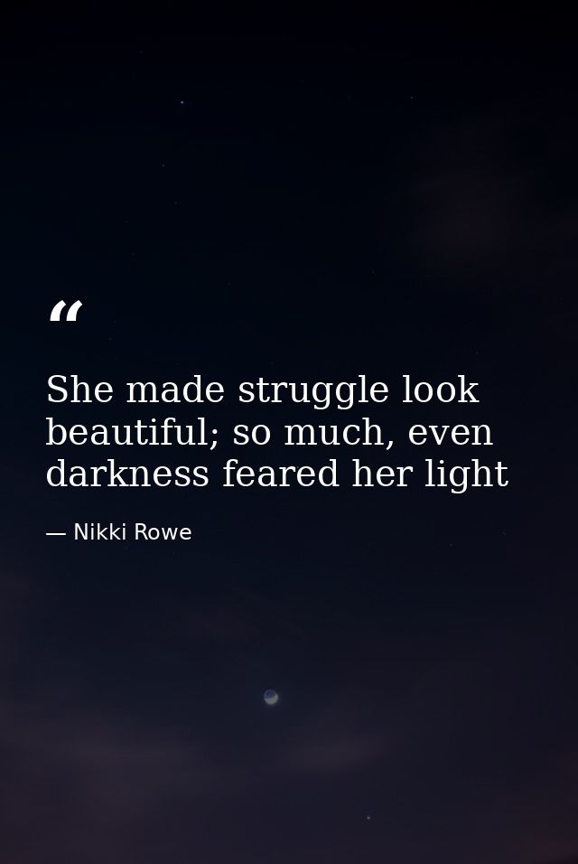 She made struggle look beautiful; so much, even darkness feared her light — Nikki Rowe