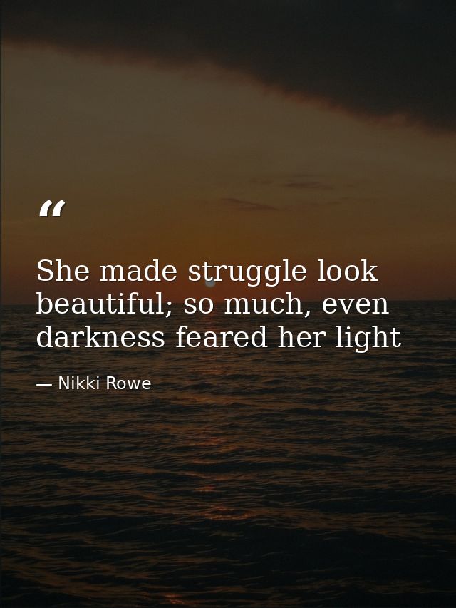 She made struggle look beautiful; so much, even darkness feared her light — Nikki Rowe