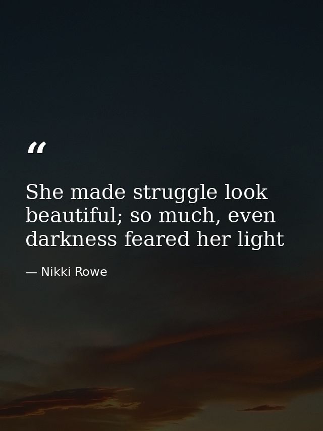 She made struggle look beautiful; so much, even darkness feared her light — Nikki Rowe