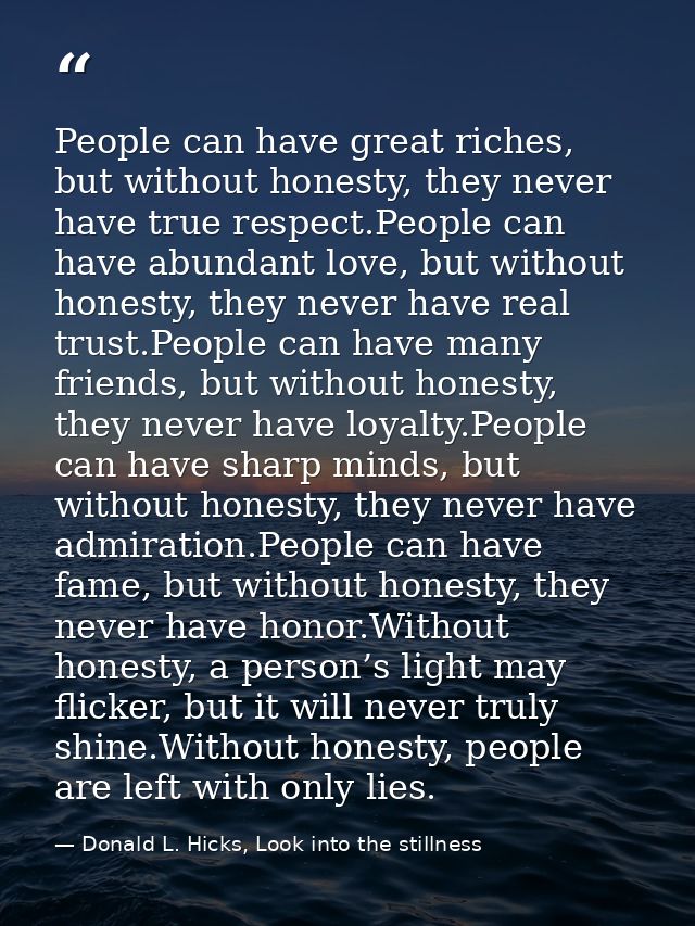 People can have great riches, but without honesty, they never have true respect.People can have abundant love, but witho — Donald L. Hicks, Look into the stillness