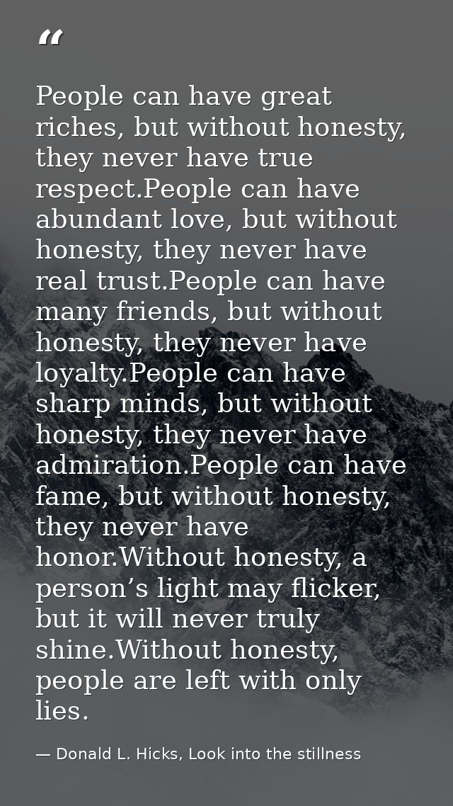 People can have great riches, but without honesty, they never have true respect.People can have abundant love, but witho — Donald L. Hicks, Look into the stillness
