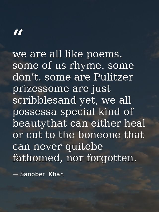 we are all like poems. some of us rhyme. some don’t. some are Pulitzer prizessome are just scribblesand yet, we all poss — Sanober  Khan