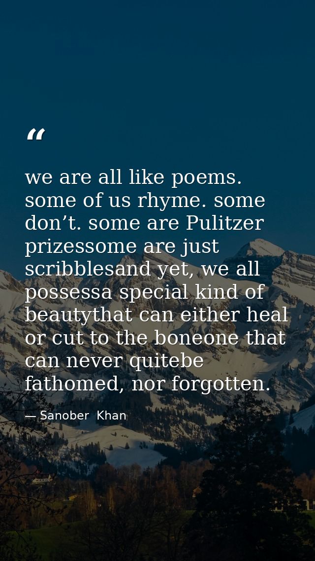 we are all like poems. some of us rhyme. some don’t. some are Pulitzer prizessome are just scribblesand yet, we all poss — Sanober  Khan