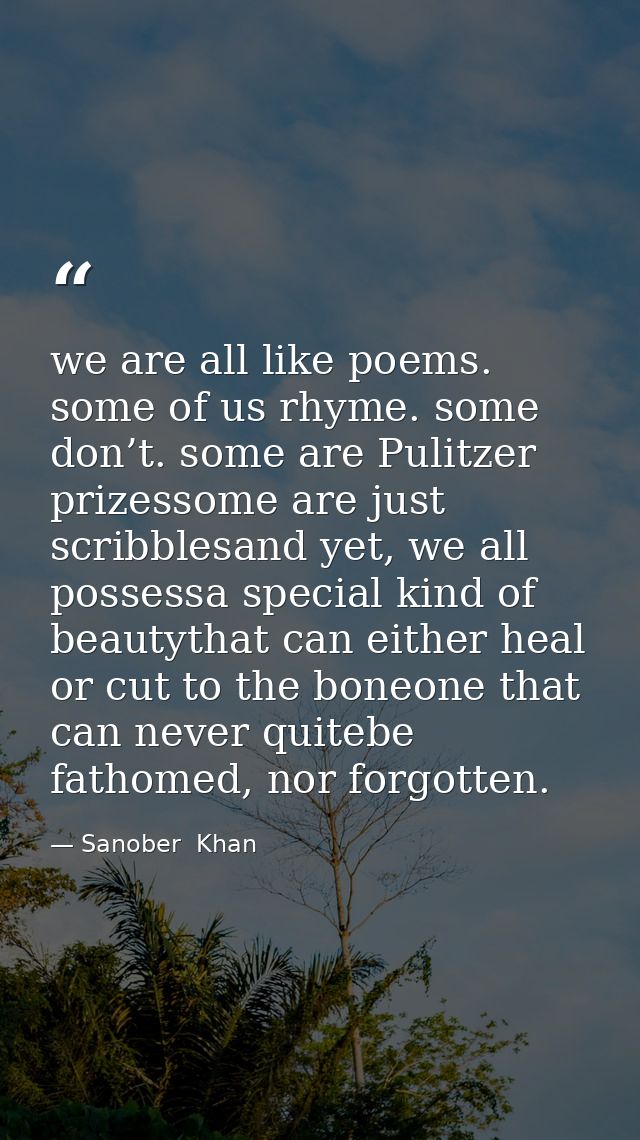 we are all like poems. some of us rhyme. some don’t. some are Pulitzer prizessome are just scribblesand yet, we all poss — Sanober  Khan