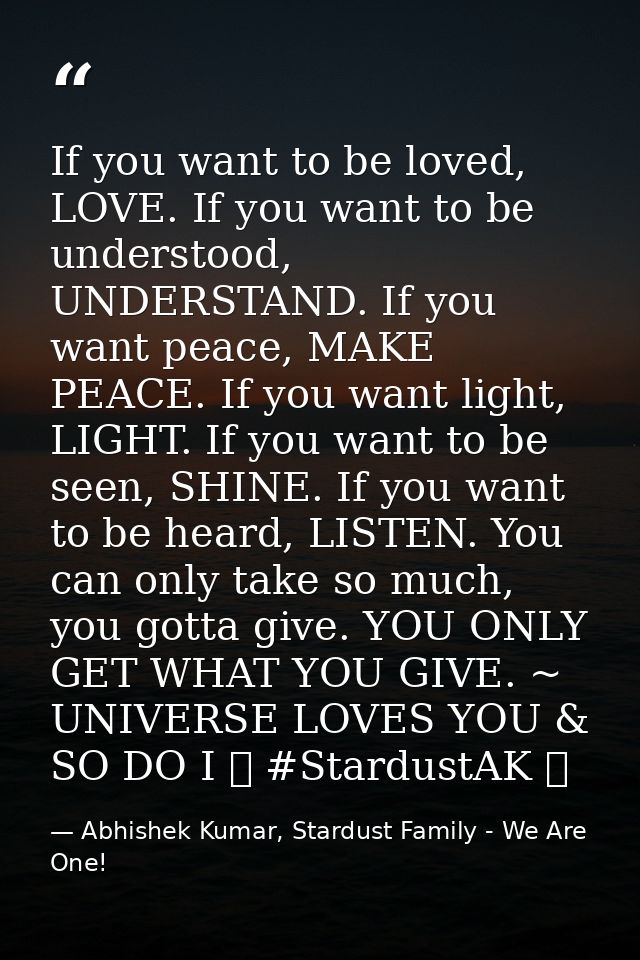 If you want to be loved, LOVE. If you want to be understood, UNDERSTAND. If you want peace, MAKE PEACE. If you want ligh — Abhishek Kumar, Stardust Family - We Are One!