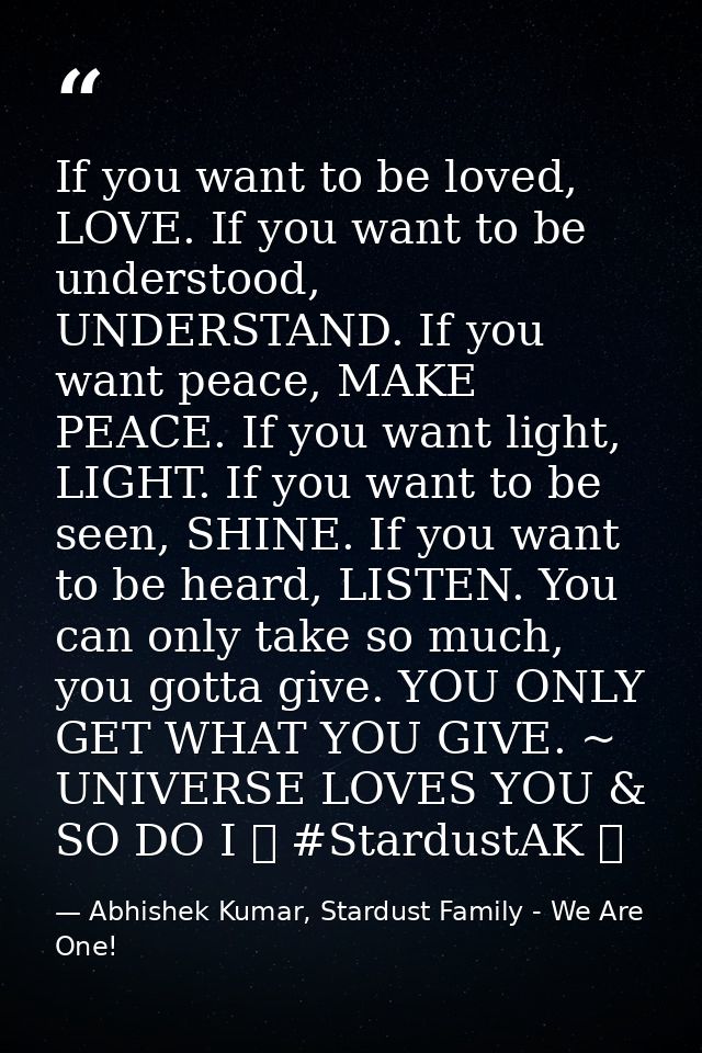If you want to be loved, LOVE. If you want to be understood, UNDERSTAND. If you want peace, MAKE PEACE. If you want ligh — Abhishek Kumar, Stardust Family - We Are One!