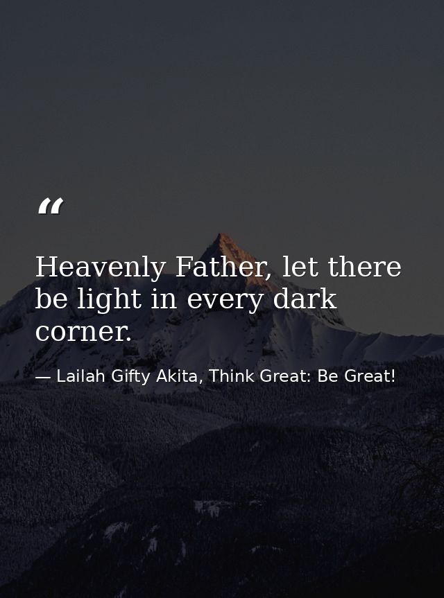 Heavenly Father, let there be light in every dark corner. — Lailah Gifty Akita, Think Great: Be Great!