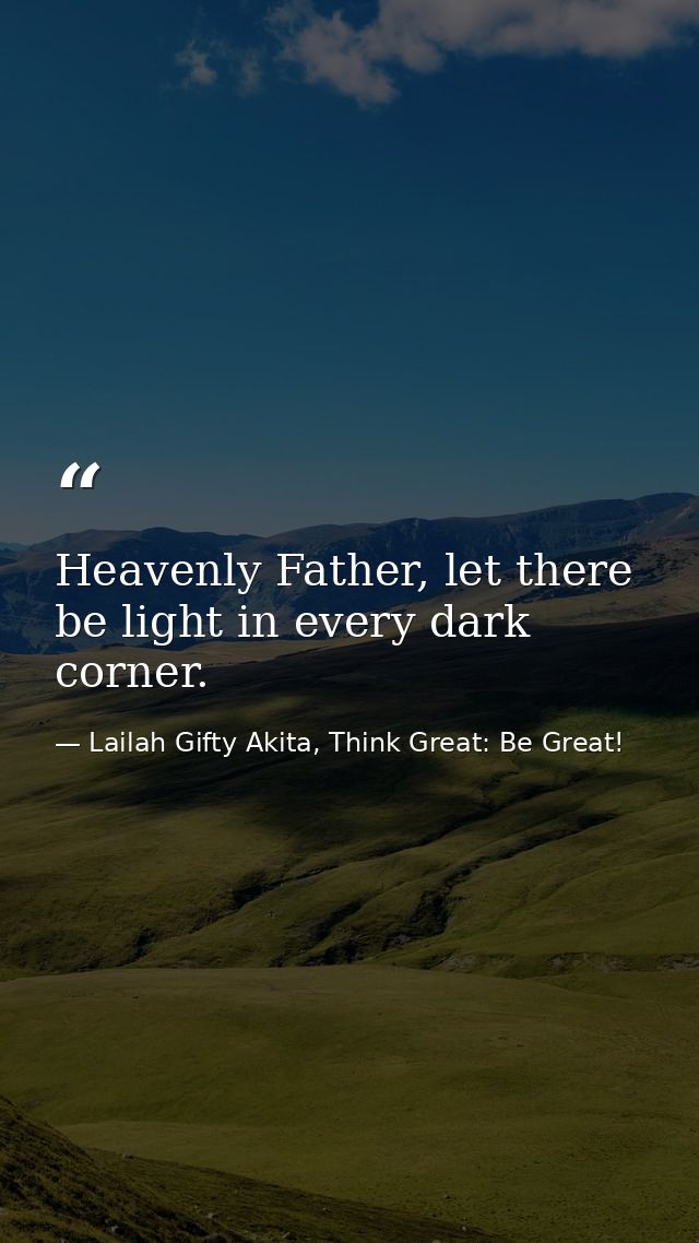 Heavenly Father, let there be light in every dark corner. — Lailah Gifty Akita, Think Great: Be Great!