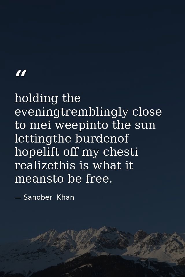 holding the eveningtremblingly close to mei weepinto the sun lettingthe burdenof hopelift off my chesti realizethis is w — Sanober  Khan