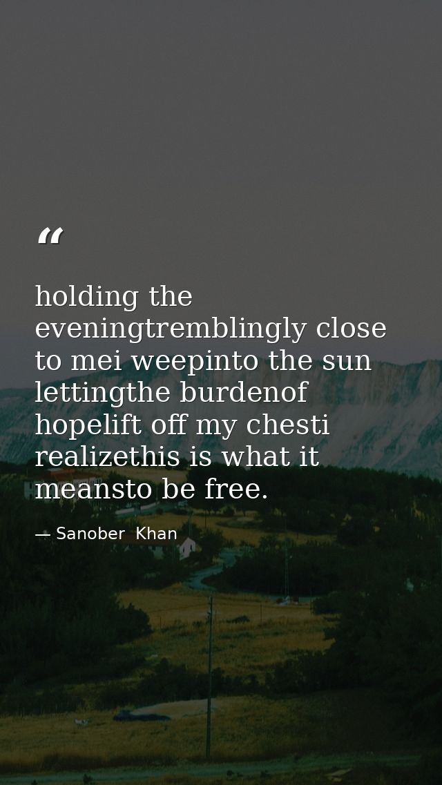 holding the eveningtremblingly close to mei weepinto the sun lettingthe burdenof hopelift off my chesti realizethis is w — Sanober  Khan