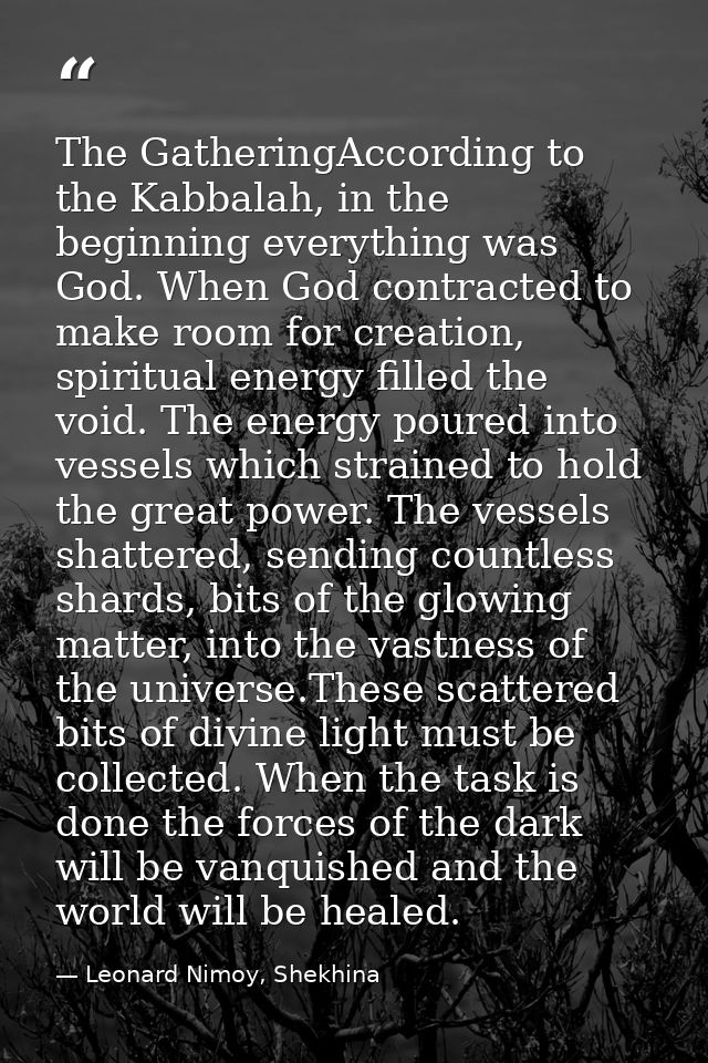 The GatheringAccording to the Kabbalah, in the beginning everything was God. When God contracted to make room for creati — Leonard Nimoy, Shekhina