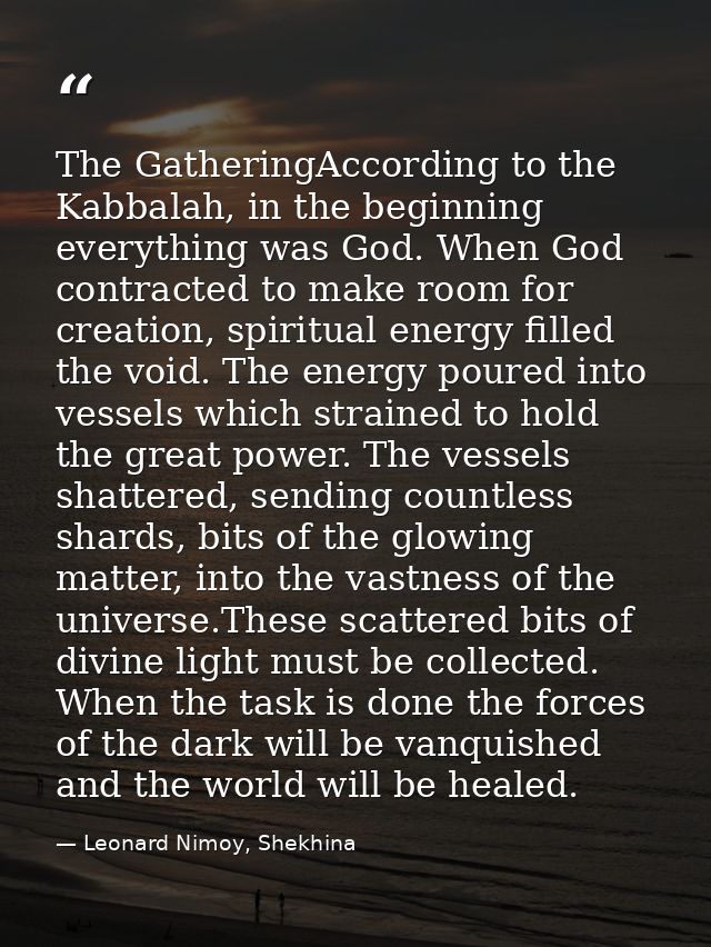 The GatheringAccording to the Kabbalah, in the beginning everything was God. When God contracted to make room for creati — Leonard Nimoy, Shekhina