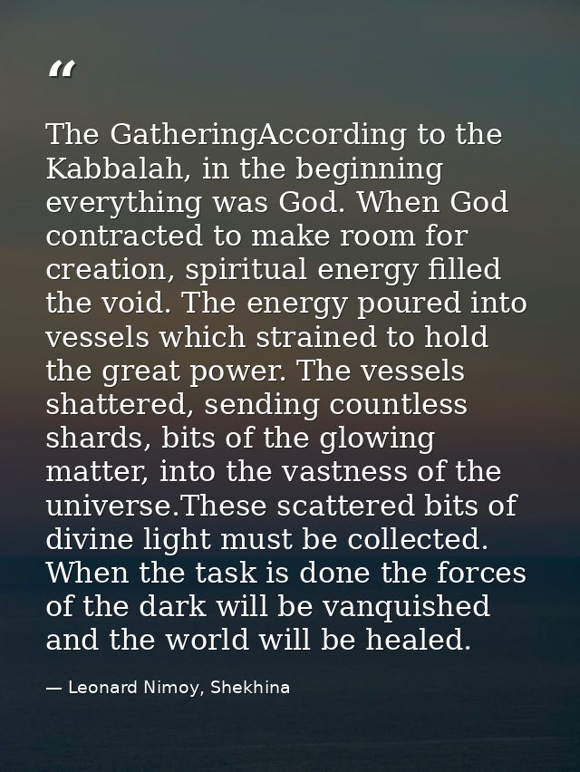 The GatheringAccording to the Kabbalah, in the beginning everything was God. When God contracted to make room for creati — Leonard Nimoy, Shekhina