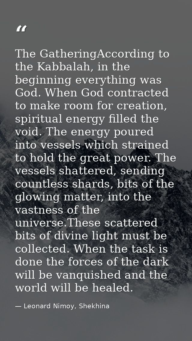 The GatheringAccording to the Kabbalah, in the beginning everything was God. When God contracted to make room for creati — Leonard Nimoy, Shekhina