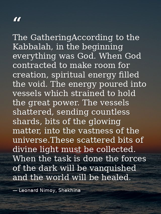 The GatheringAccording to the Kabbalah, in the beginning everything was God. When God contracted to make room for creati — Leonard Nimoy, Shekhina