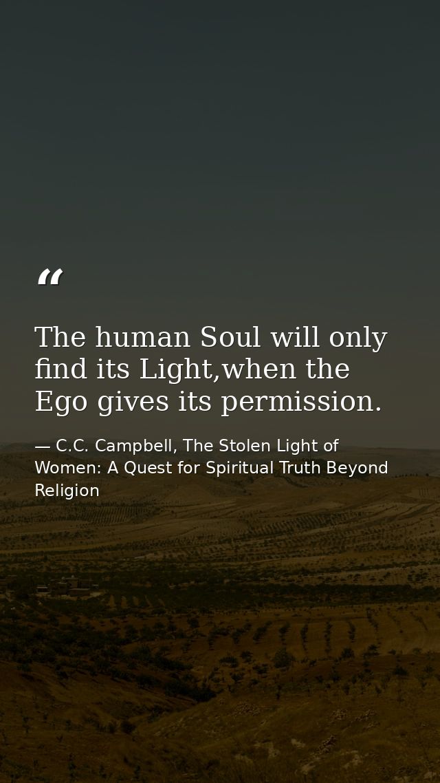 The human Soul will only find its Light,when the Ego gives its permission. — C.C. Campbell, The Stolen Light of Women: A Quest for Spiritual Truth Beyond Religion