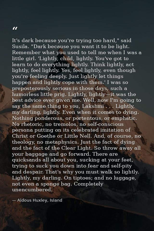 It's dark because you're trying too hard," said Susila. "Dark because you want it to be light. Remember what you used to — Aldous Huxley, Island