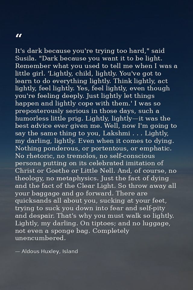 It's dark because you're trying too hard," said Susila. "Dark because you want it to be light. Remember what you used to — Aldous Huxley, Island