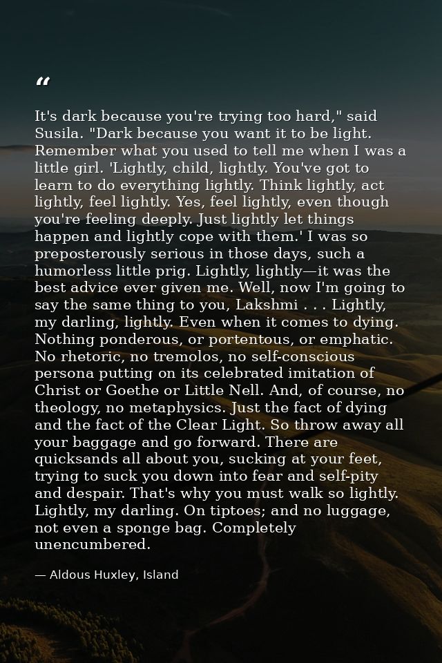 It's dark because you're trying too hard," said Susila. "Dark because you want it to be light. Remember what you used to — Aldous Huxley, Island