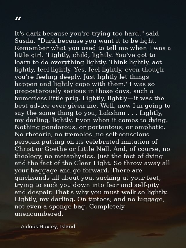 It's dark because you're trying too hard," said Susila. "Dark because you want it to be light. Remember what you used to — Aldous Huxley, Island