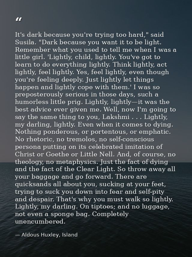 It's dark because you're trying too hard," said Susila. "Dark because you want it to be light. Remember what you used to — Aldous Huxley, Island