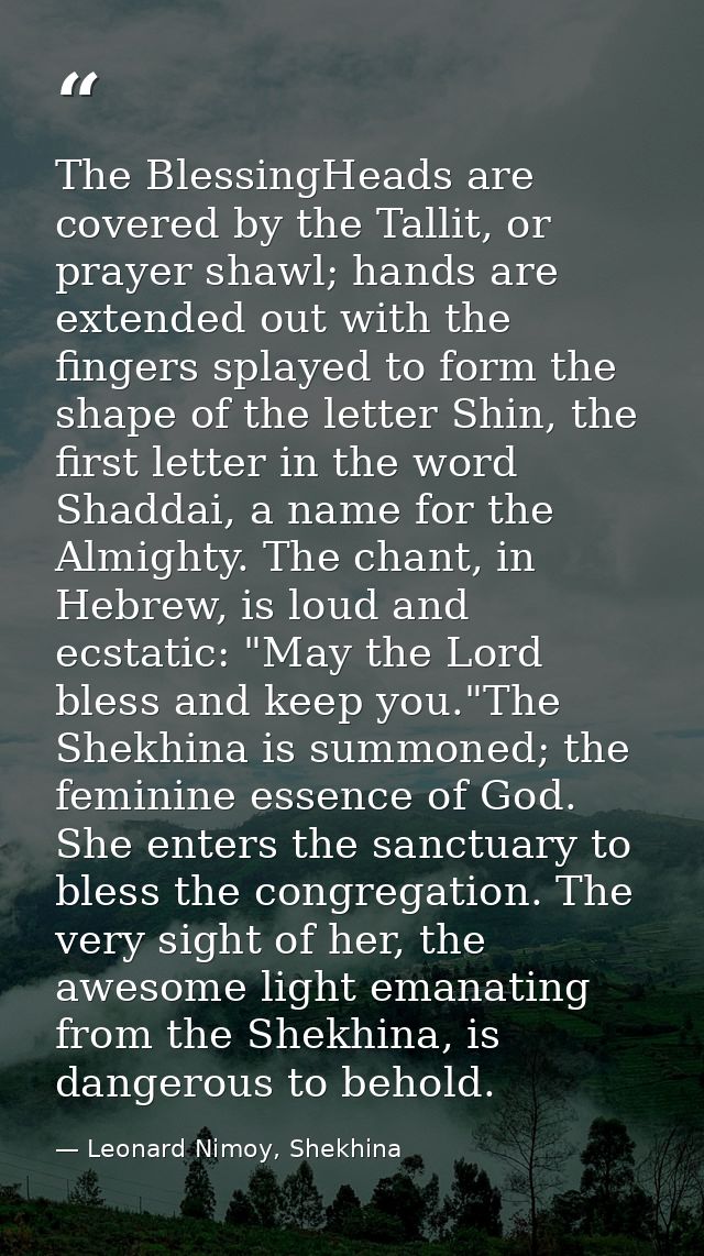 The BlessingHeads are covered by the Tallit, or prayer shawl; hands are extended out with the fingers splayed to form th — Leonard Nimoy, Shekhina