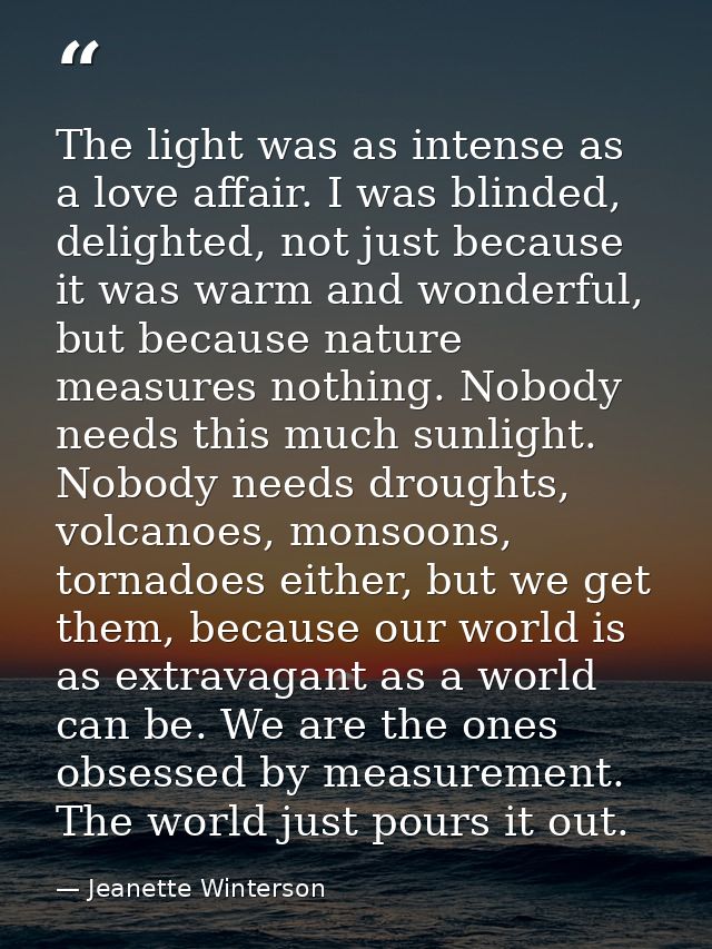 The light was as intense as a love affair. I was blinded, delighted, not just because it was warm and wonderful, but bec — Jeanette Winterson
