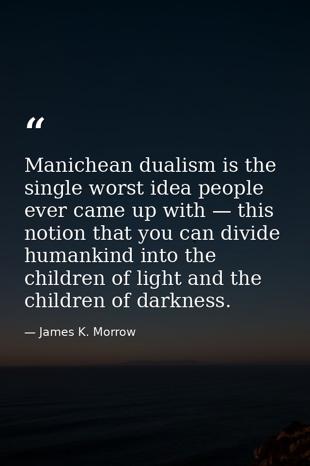 Manichean dualism is the single worst idea people ever came up with — this notion that you can divide humankind into the — James K. Morrow