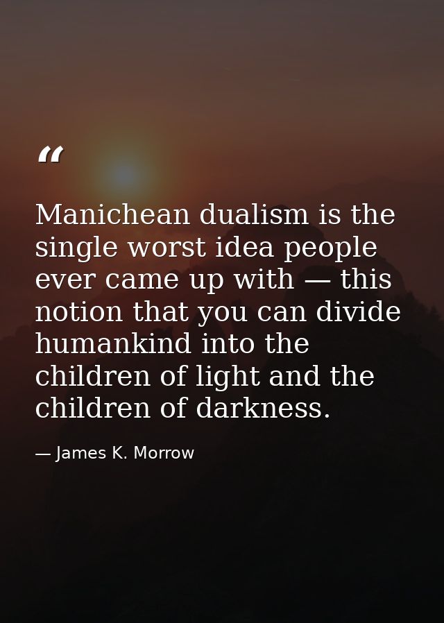 Manichean dualism is the single worst idea people ever came up with — this notion that you can divide humankind into the — James K. Morrow