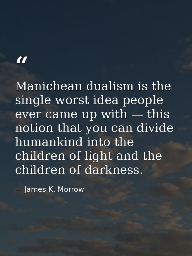 Manichean dualism is the single worst idea people ever came up with — this notion that you can divide humankind into the — James K. Morrow