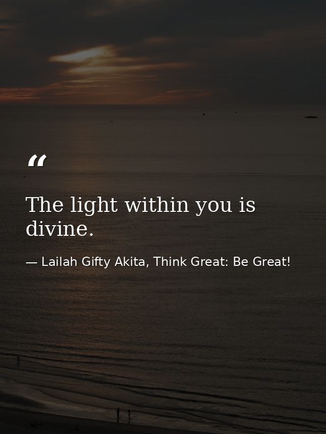 The light within you is divine. — Lailah Gifty Akita, Think Great: Be Great!