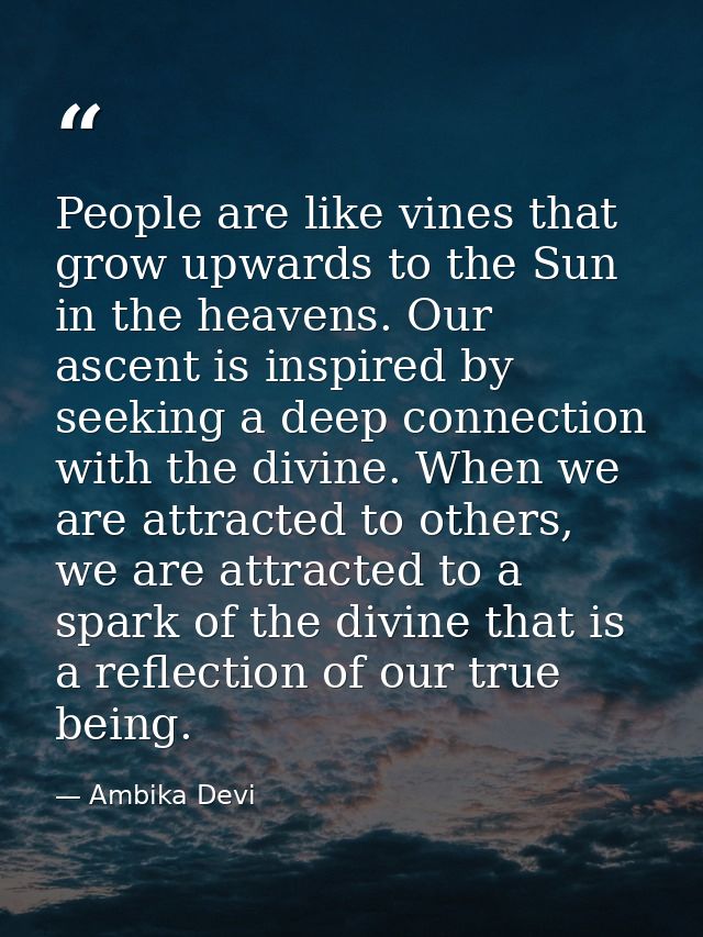 People are like vines that grow upwards to the Sun in the heavens. Our ascent is inspired by seeking a deep connection w — Ambika Devi