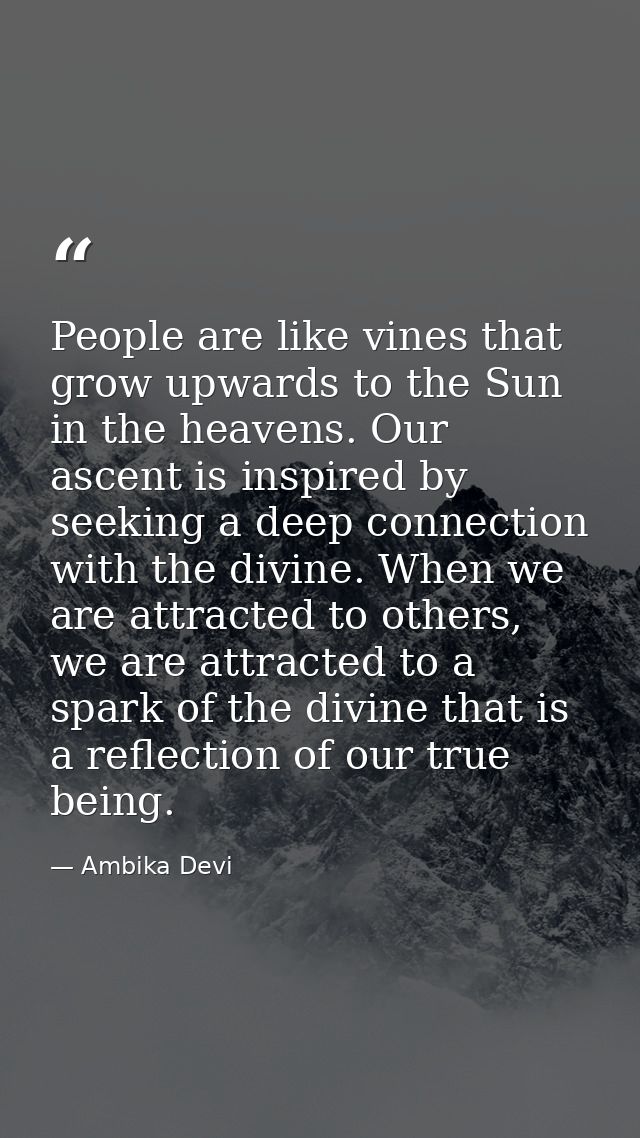 People are like vines that grow upwards to the Sun in the heavens. Our ascent is inspired by seeking a deep connection w — Ambika Devi